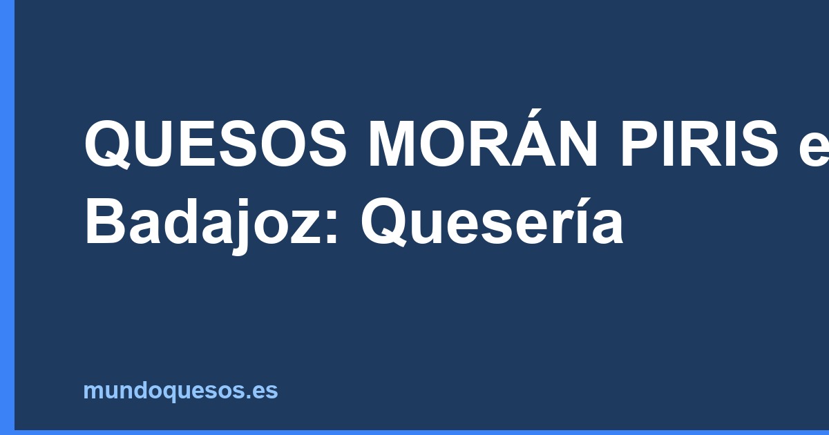 QUESOS MORÁN PIRIS en Badajoz: Quesería