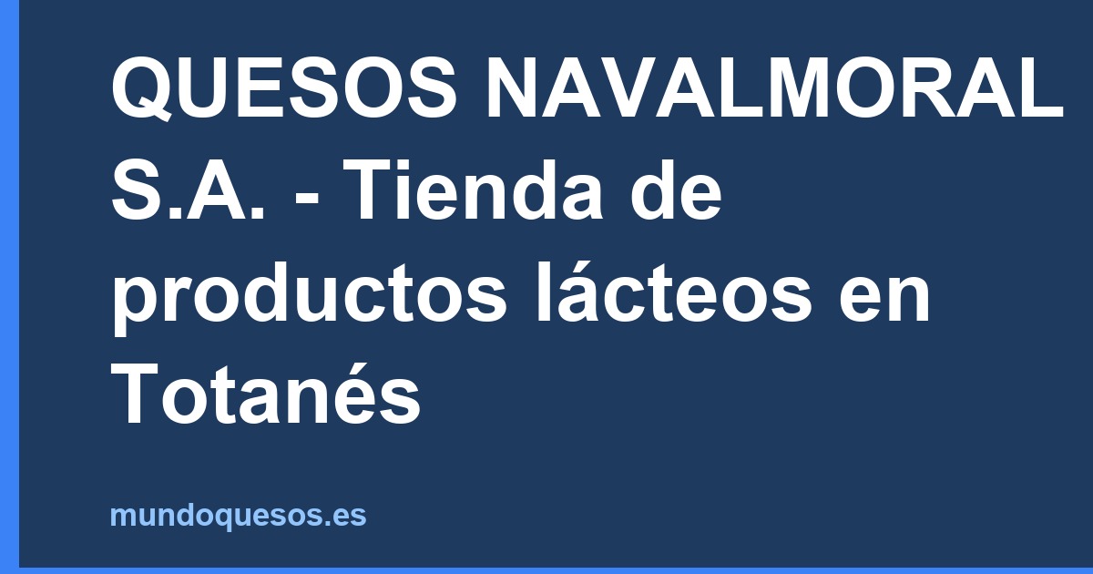 QUESOS NAVALMORAL S.A. - Tienda de productos lácteos en Totanés